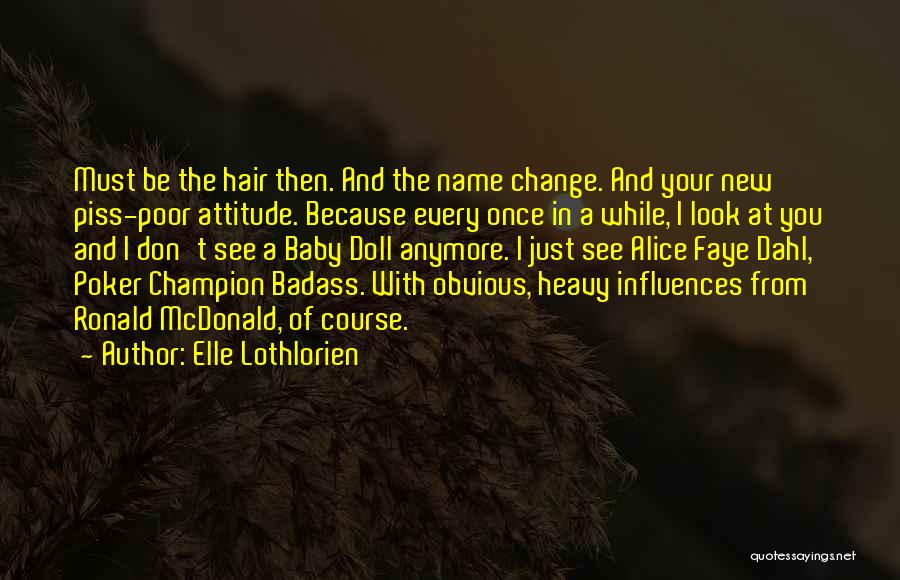 Elle Lothlorien Quotes: Must Be The Hair Then. And The Name Change. And Your New Piss-poor Attitude. Because Every Once In A While,