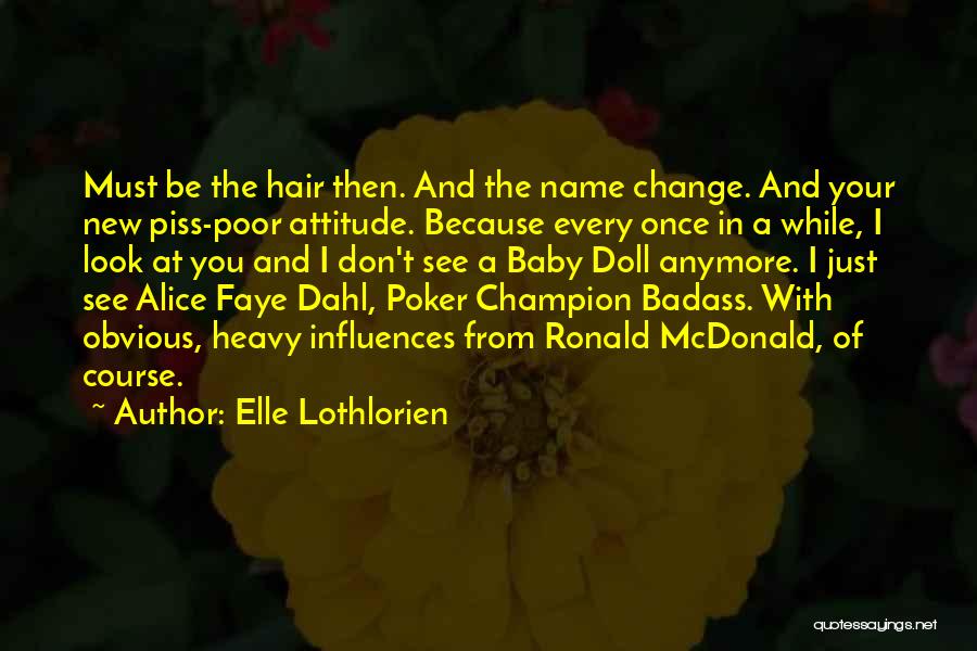 Elle Lothlorien Quotes: Must Be The Hair Then. And The Name Change. And Your New Piss-poor Attitude. Because Every Once In A While,