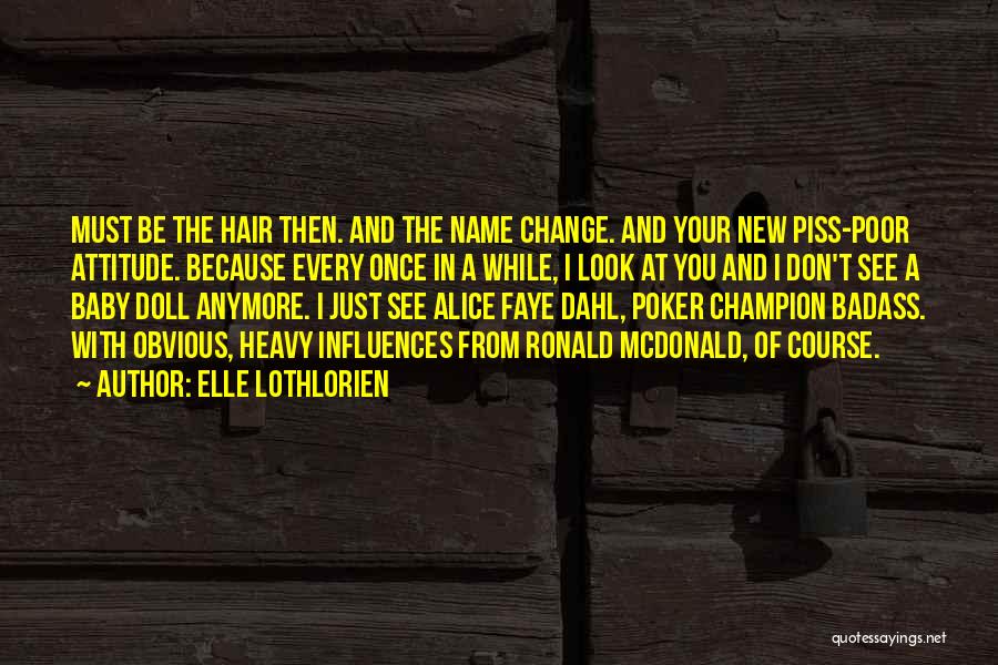 Elle Lothlorien Quotes: Must Be The Hair Then. And The Name Change. And Your New Piss-poor Attitude. Because Every Once In A While,