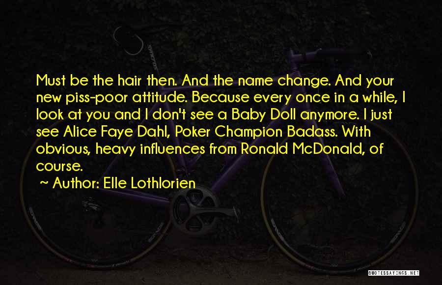 Elle Lothlorien Quotes: Must Be The Hair Then. And The Name Change. And Your New Piss-poor Attitude. Because Every Once In A While,