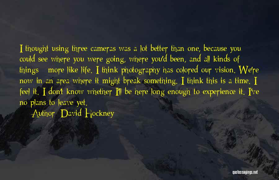 David Hockney Quotes: I Thought Using Three Cameras Was A Lot Better Than One, Because You Could See Where You Were Going, Where