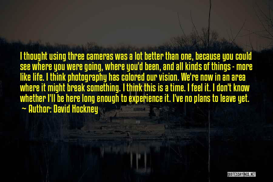 David Hockney Quotes: I Thought Using Three Cameras Was A Lot Better Than One, Because You Could See Where You Were Going, Where