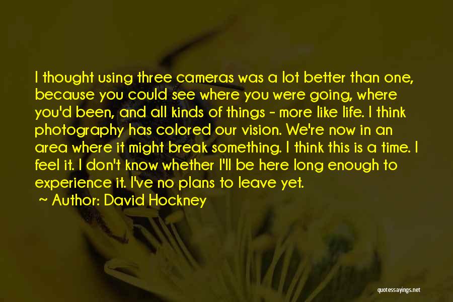 David Hockney Quotes: I Thought Using Three Cameras Was A Lot Better Than One, Because You Could See Where You Were Going, Where