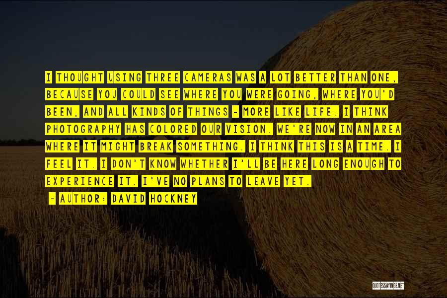 David Hockney Quotes: I Thought Using Three Cameras Was A Lot Better Than One, Because You Could See Where You Were Going, Where