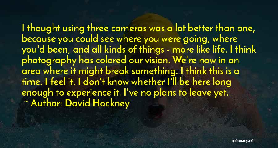 David Hockney Quotes: I Thought Using Three Cameras Was A Lot Better Than One, Because You Could See Where You Were Going, Where
