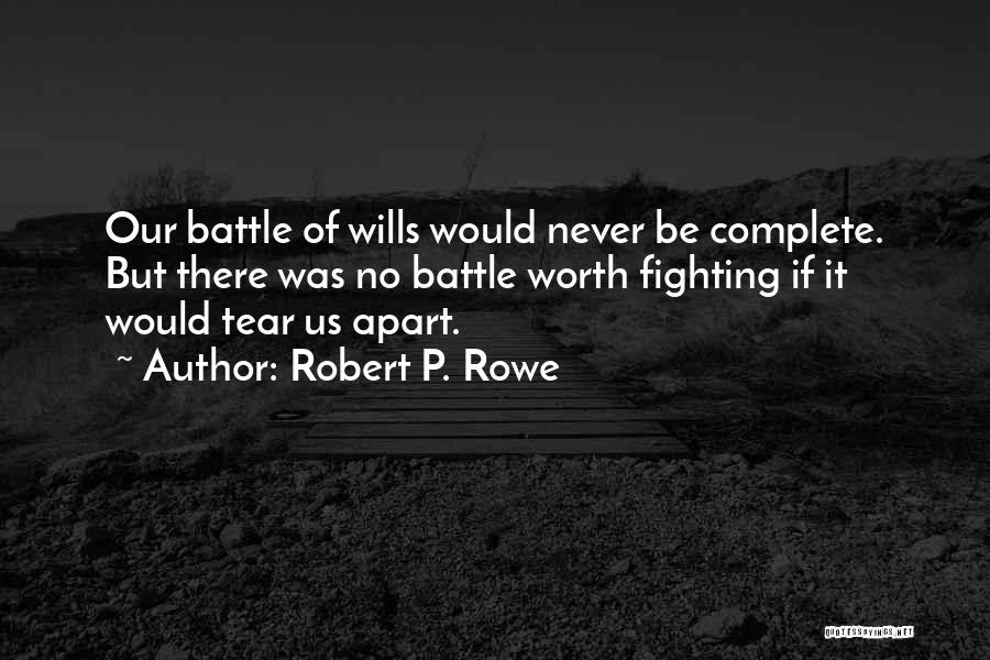 Robert P. Rowe Quotes: Our Battle Of Wills Would Never Be Complete. But There Was No Battle Worth Fighting If It Would Tear Us