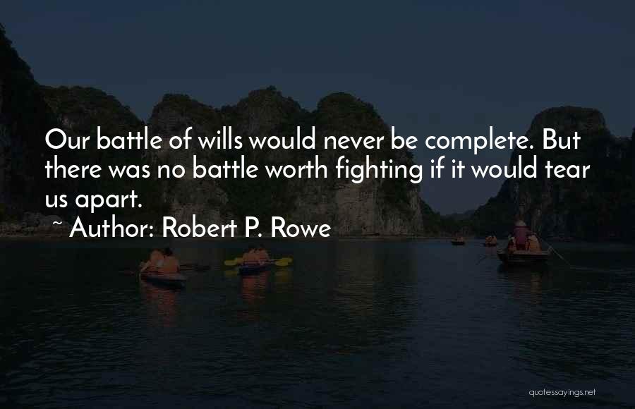 Robert P. Rowe Quotes: Our Battle Of Wills Would Never Be Complete. But There Was No Battle Worth Fighting If It Would Tear Us