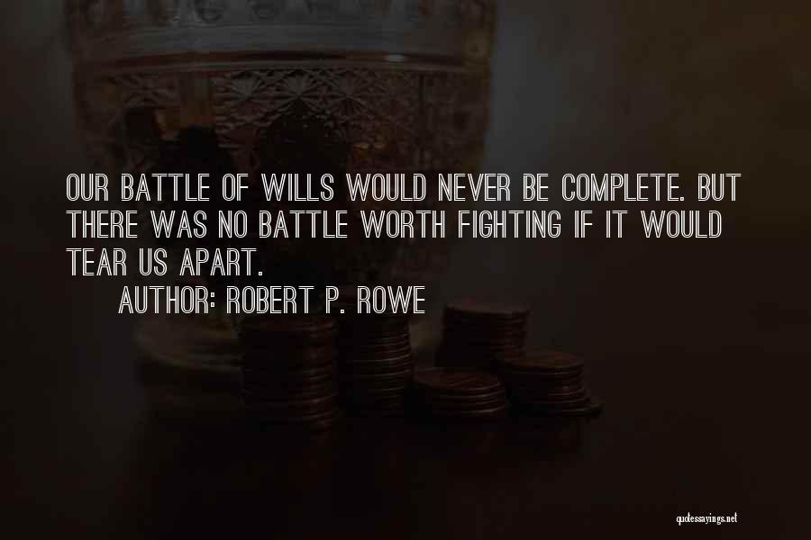 Robert P. Rowe Quotes: Our Battle Of Wills Would Never Be Complete. But There Was No Battle Worth Fighting If It Would Tear Us