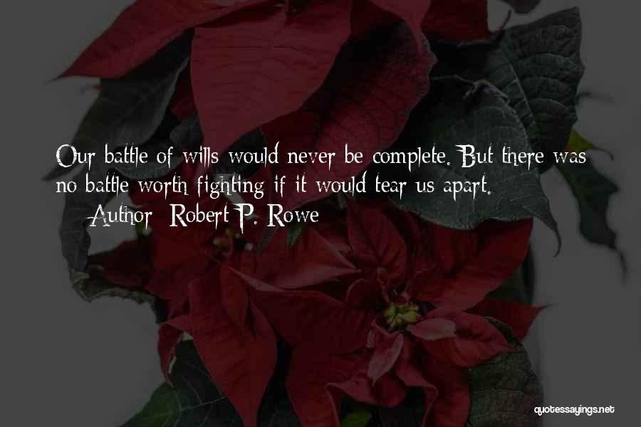 Robert P. Rowe Quotes: Our Battle Of Wills Would Never Be Complete. But There Was No Battle Worth Fighting If It Would Tear Us