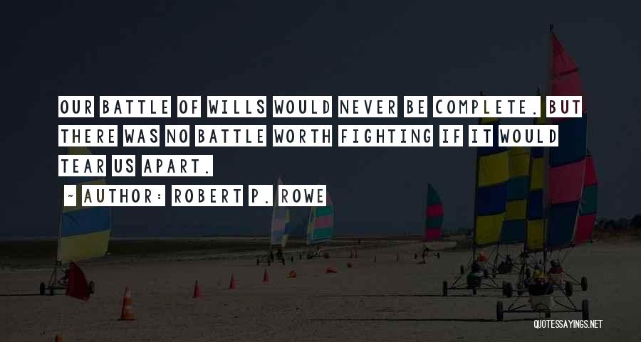 Robert P. Rowe Quotes: Our Battle Of Wills Would Never Be Complete. But There Was No Battle Worth Fighting If It Would Tear Us