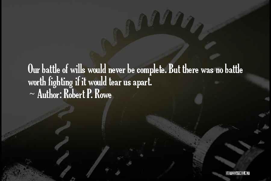 Robert P. Rowe Quotes: Our Battle Of Wills Would Never Be Complete. But There Was No Battle Worth Fighting If It Would Tear Us