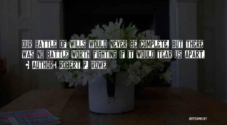 Robert P. Rowe Quotes: Our Battle Of Wills Would Never Be Complete. But There Was No Battle Worth Fighting If It Would Tear Us