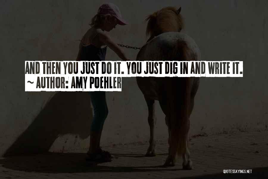 Amy Poehler Quotes: And Then You Just Do It. You Just Dig In And Write It.