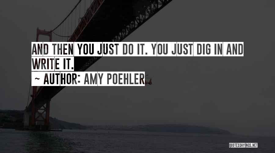 Amy Poehler Quotes: And Then You Just Do It. You Just Dig In And Write It.