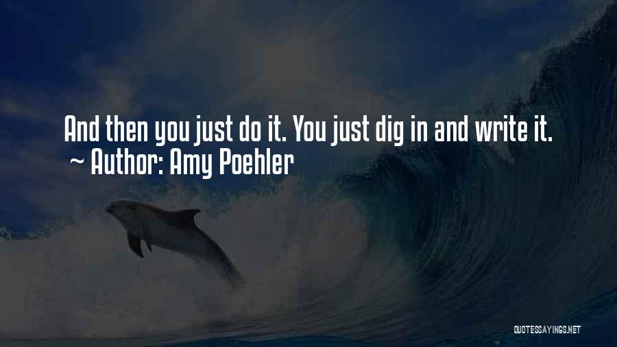 Amy Poehler Quotes: And Then You Just Do It. You Just Dig In And Write It.