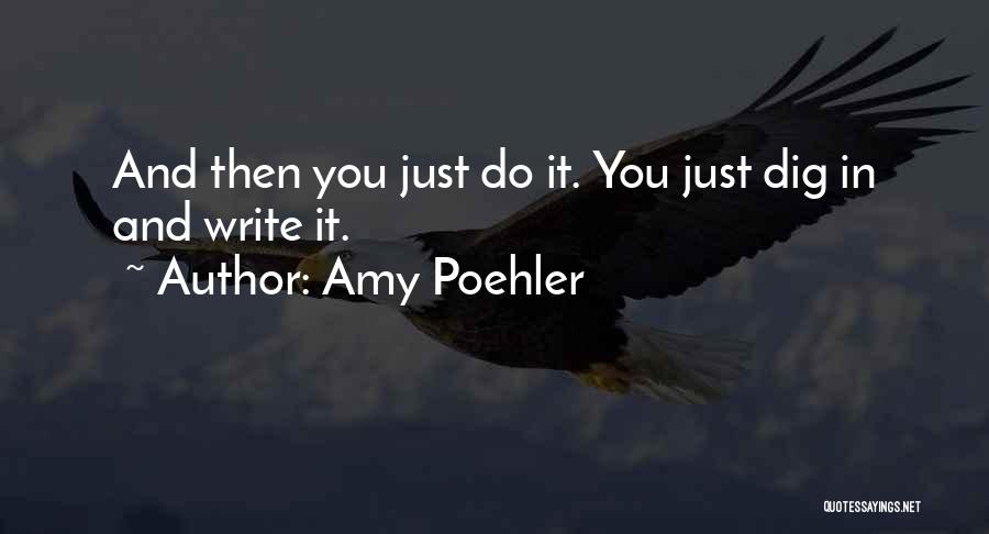 Amy Poehler Quotes: And Then You Just Do It. You Just Dig In And Write It.