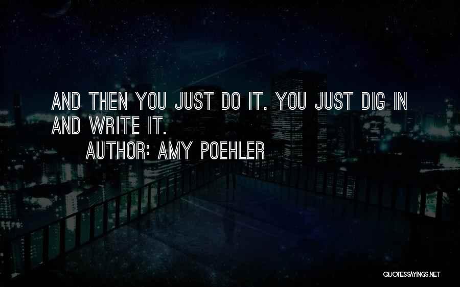 Amy Poehler Quotes: And Then You Just Do It. You Just Dig In And Write It.