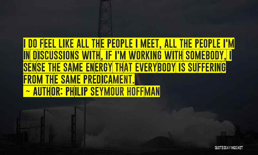 Philip Seymour Hoffman Quotes: I Do Feel Like All The People I Meet, All The People I'm In Discussions With, If I'm Working With