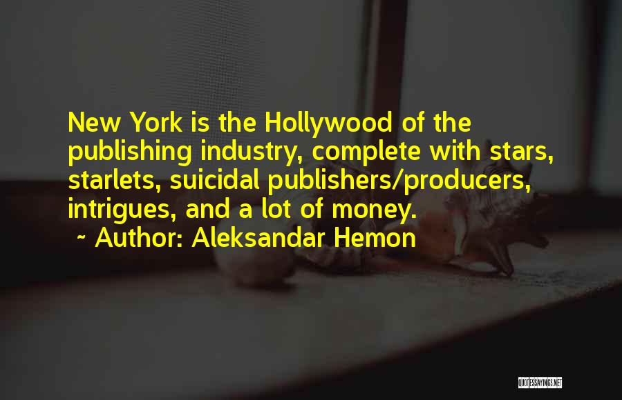 Aleksandar Hemon Quotes: New York Is The Hollywood Of The Publishing Industry, Complete With Stars, Starlets, Suicidal Publishers/producers, Intrigues, And A Lot Of