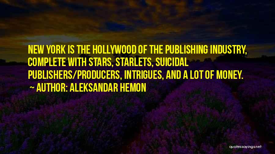 Aleksandar Hemon Quotes: New York Is The Hollywood Of The Publishing Industry, Complete With Stars, Starlets, Suicidal Publishers/producers, Intrigues, And A Lot Of