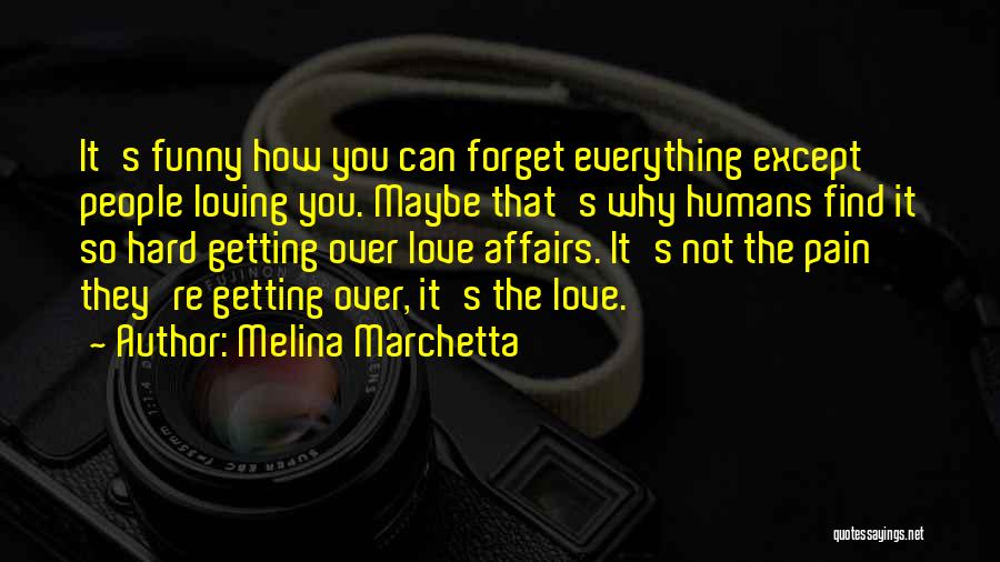 Melina Marchetta Quotes: It's Funny How You Can Forget Everything Except People Loving You. Maybe That's Why Humans Find It So Hard Getting