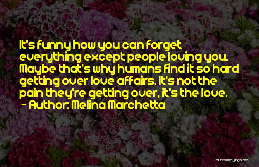 Melina Marchetta Quotes: It's Funny How You Can Forget Everything Except People Loving You. Maybe That's Why Humans Find It So Hard Getting