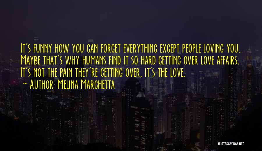 Melina Marchetta Quotes: It's Funny How You Can Forget Everything Except People Loving You. Maybe That's Why Humans Find It So Hard Getting