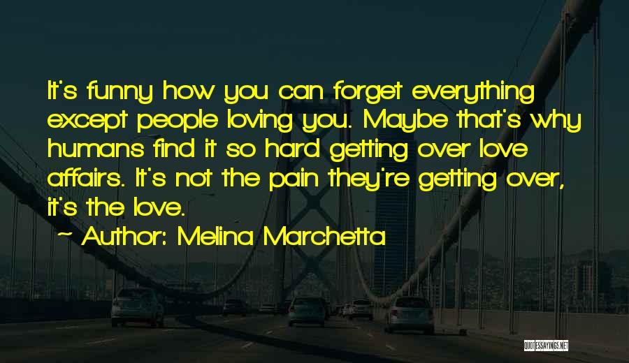 Melina Marchetta Quotes: It's Funny How You Can Forget Everything Except People Loving You. Maybe That's Why Humans Find It So Hard Getting