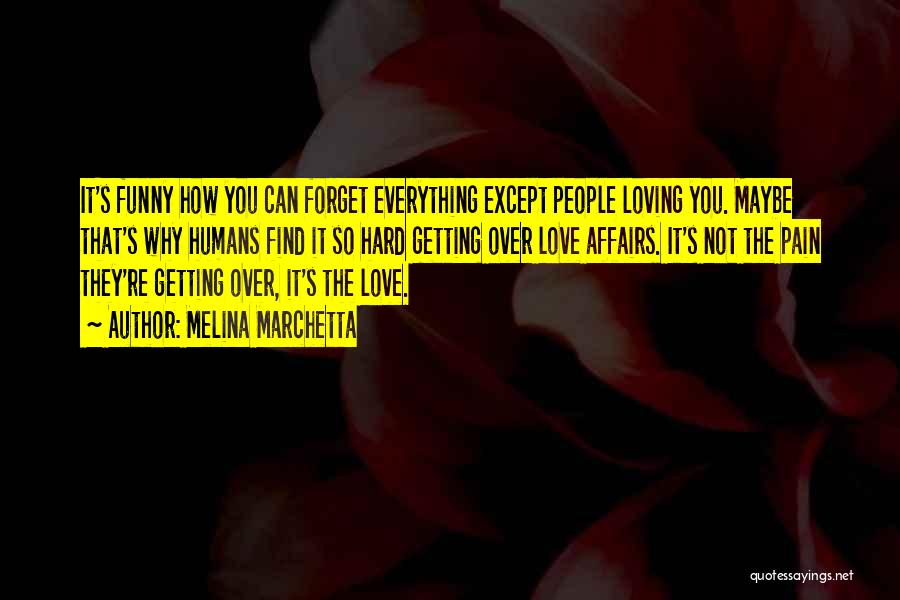 Melina Marchetta Quotes: It's Funny How You Can Forget Everything Except People Loving You. Maybe That's Why Humans Find It So Hard Getting