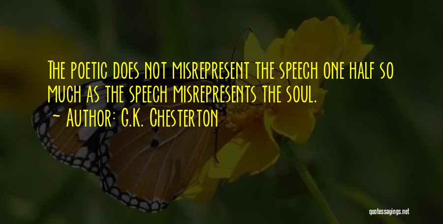 G.K. Chesterton Quotes: The Poetic Does Not Misrepresent The Speech One Half So Much As The Speech Misrepresents The Soul.