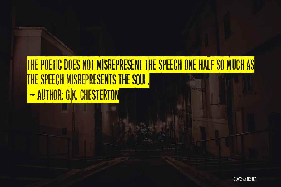 G.K. Chesterton Quotes: The Poetic Does Not Misrepresent The Speech One Half So Much As The Speech Misrepresents The Soul.