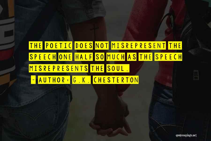 G.K. Chesterton Quotes: The Poetic Does Not Misrepresent The Speech One Half So Much As The Speech Misrepresents The Soul.