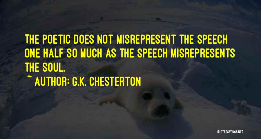G.K. Chesterton Quotes: The Poetic Does Not Misrepresent The Speech One Half So Much As The Speech Misrepresents The Soul.