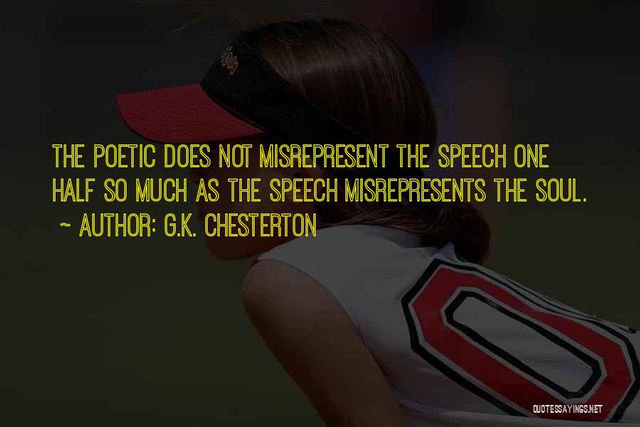 G.K. Chesterton Quotes: The Poetic Does Not Misrepresent The Speech One Half So Much As The Speech Misrepresents The Soul.