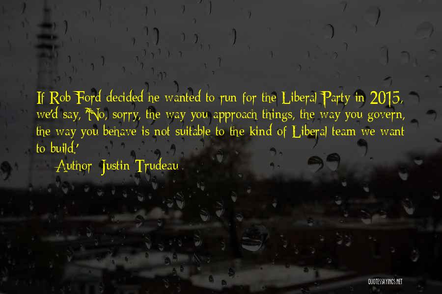 Justin Trudeau Quotes: If Rob Ford Decided He Wanted To Run For The Liberal Party In 2015, We'd Say, 'no, Sorry, The Way