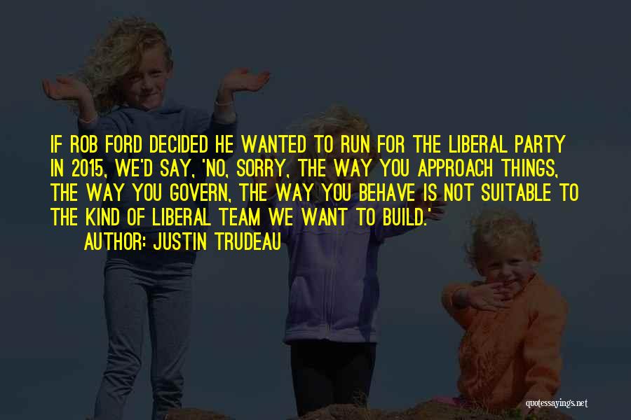 Justin Trudeau Quotes: If Rob Ford Decided He Wanted To Run For The Liberal Party In 2015, We'd Say, 'no, Sorry, The Way
