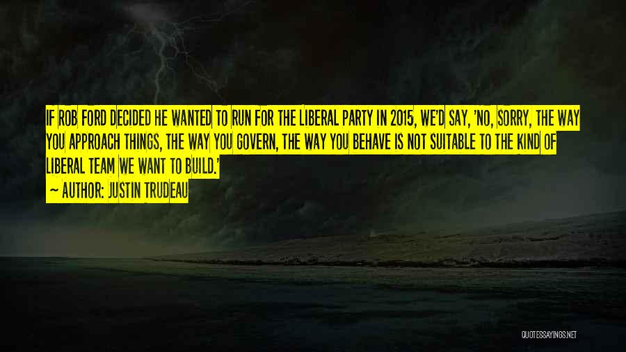 Justin Trudeau Quotes: If Rob Ford Decided He Wanted To Run For The Liberal Party In 2015, We'd Say, 'no, Sorry, The Way