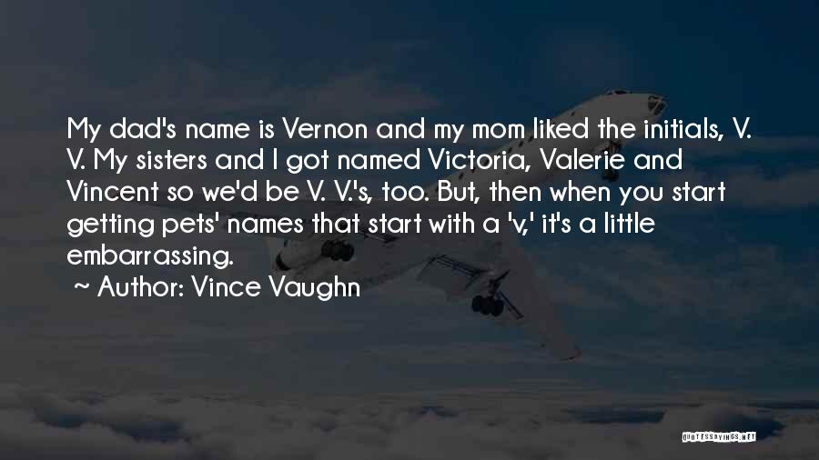 Vince Vaughn Quotes: My Dad's Name Is Vernon And My Mom Liked The Initials, V. V. My Sisters And I Got Named Victoria,