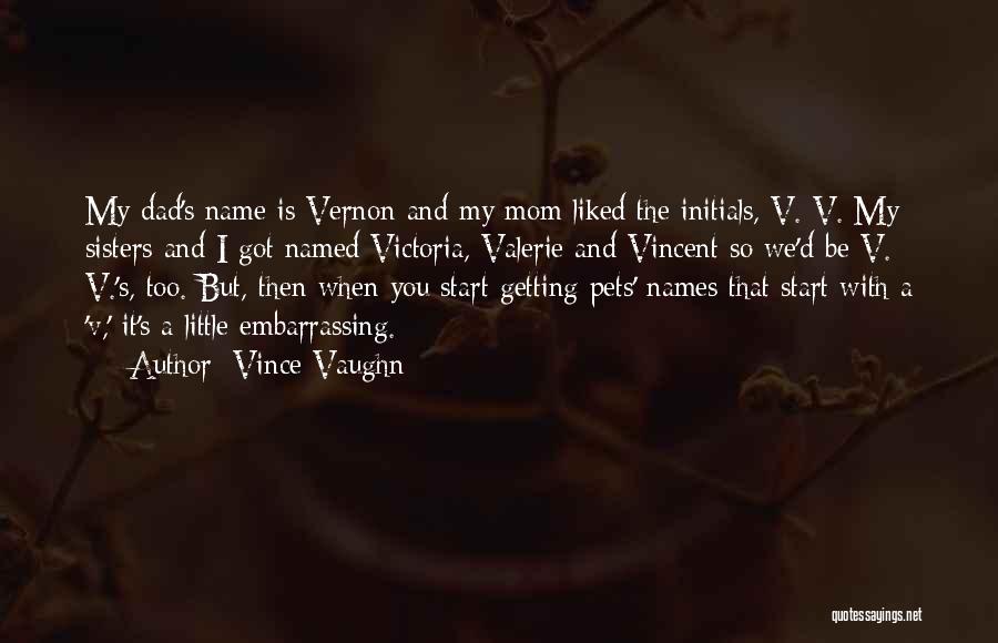 Vince Vaughn Quotes: My Dad's Name Is Vernon And My Mom Liked The Initials, V. V. My Sisters And I Got Named Victoria,