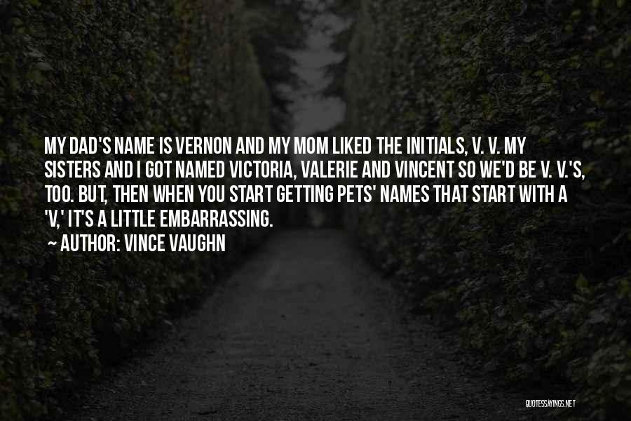 Vince Vaughn Quotes: My Dad's Name Is Vernon And My Mom Liked The Initials, V. V. My Sisters And I Got Named Victoria,
