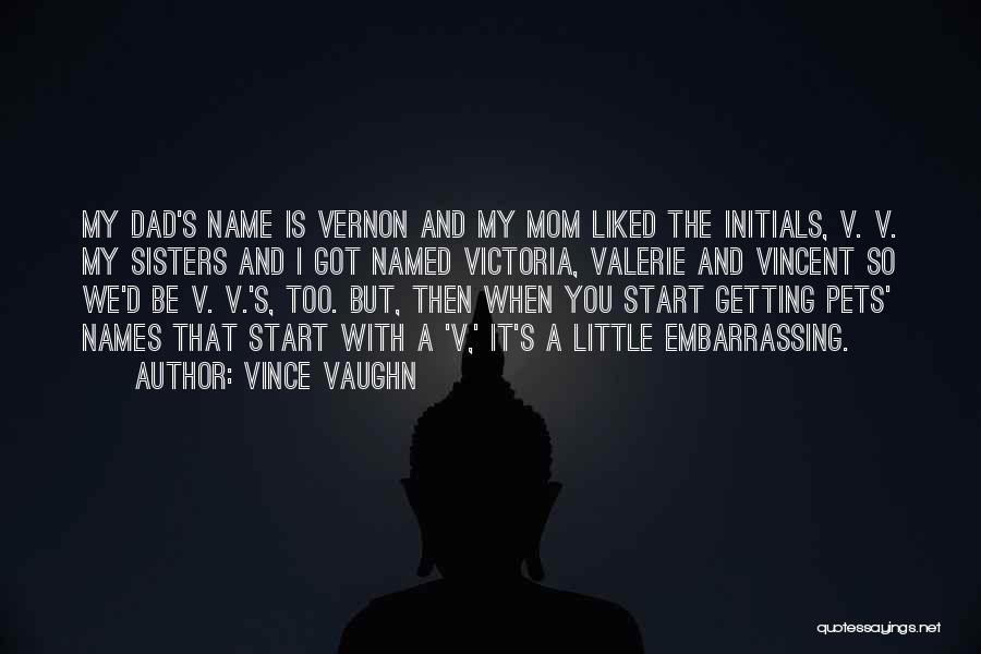 Vince Vaughn Quotes: My Dad's Name Is Vernon And My Mom Liked The Initials, V. V. My Sisters And I Got Named Victoria,