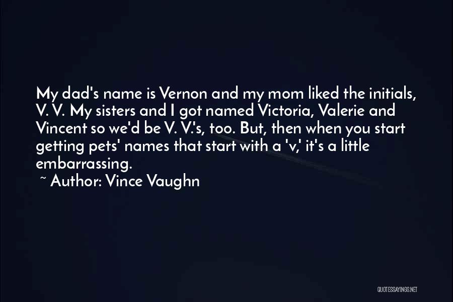 Vince Vaughn Quotes: My Dad's Name Is Vernon And My Mom Liked The Initials, V. V. My Sisters And I Got Named Victoria,