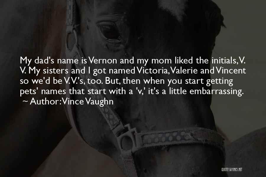 Vince Vaughn Quotes: My Dad's Name Is Vernon And My Mom Liked The Initials, V. V. My Sisters And I Got Named Victoria,