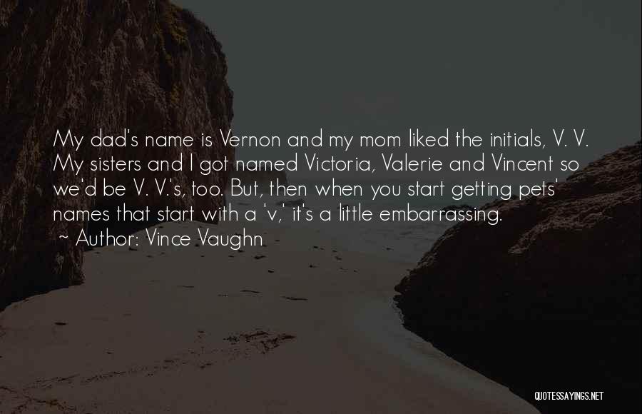 Vince Vaughn Quotes: My Dad's Name Is Vernon And My Mom Liked The Initials, V. V. My Sisters And I Got Named Victoria,