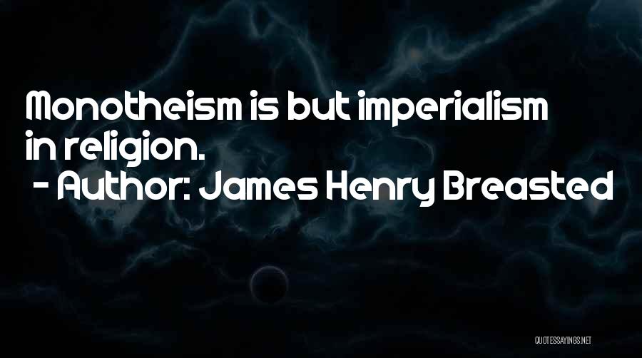 James Henry Breasted Quotes: Monotheism Is But Imperialism In Religion.