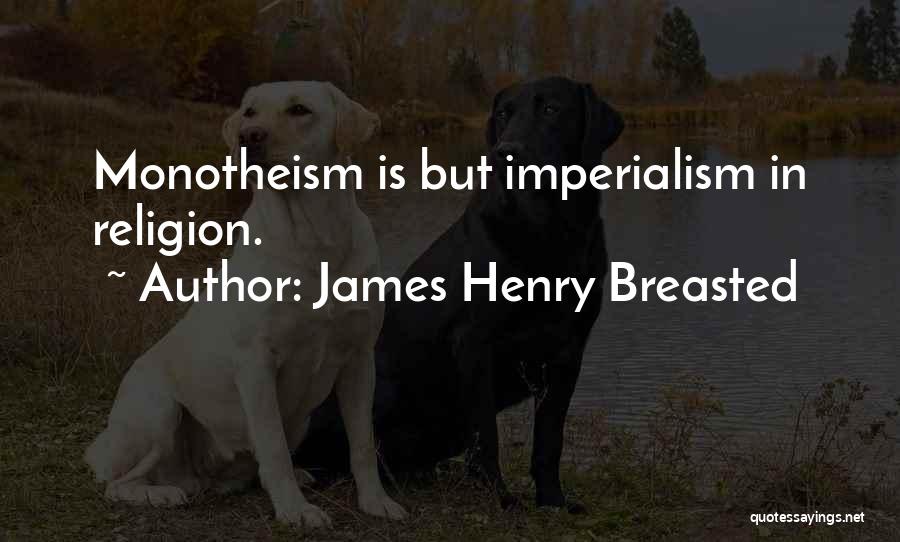 James Henry Breasted Quotes: Monotheism Is But Imperialism In Religion.