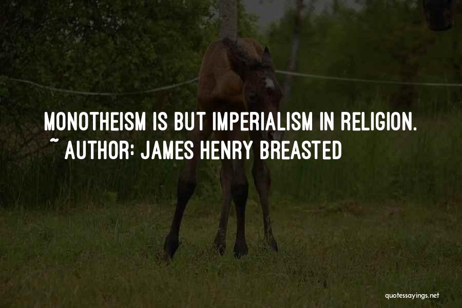James Henry Breasted Quotes: Monotheism Is But Imperialism In Religion.