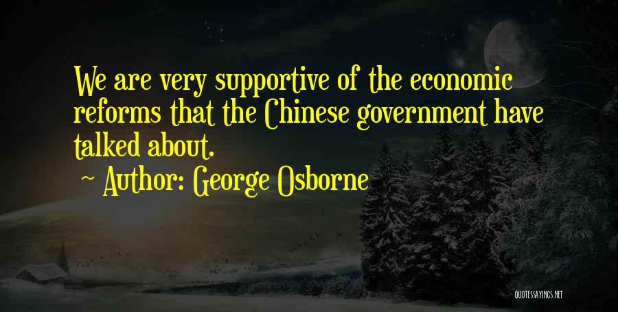 George Osborne Quotes: We Are Very Supportive Of The Economic Reforms That The Chinese Government Have Talked About.