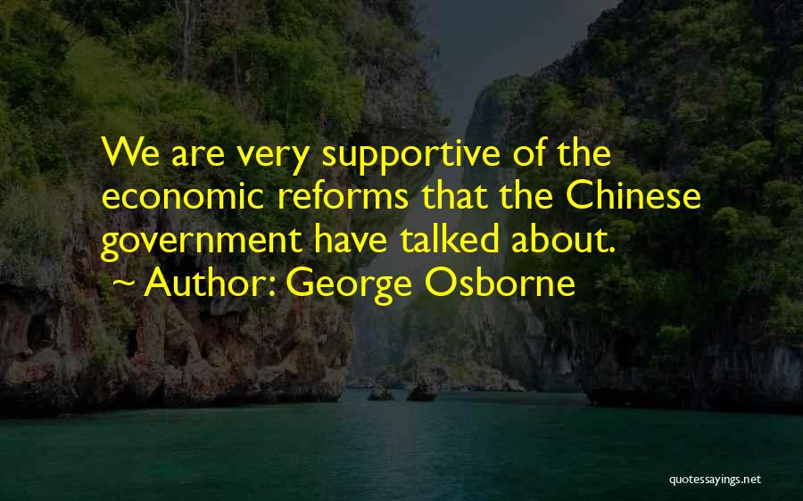 George Osborne Quotes: We Are Very Supportive Of The Economic Reforms That The Chinese Government Have Talked About.