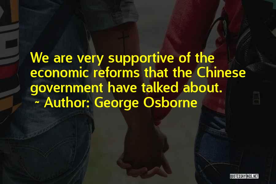 George Osborne Quotes: We Are Very Supportive Of The Economic Reforms That The Chinese Government Have Talked About.